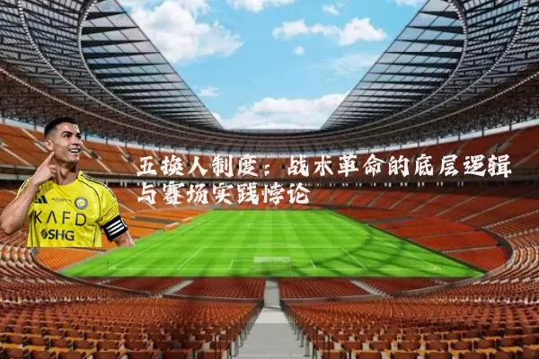 五换人制度:战术革命的底层逻辑与赛场实践悖论