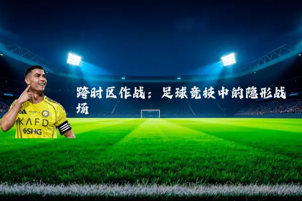 跨时区作战:足球竞技中的隐形战场
