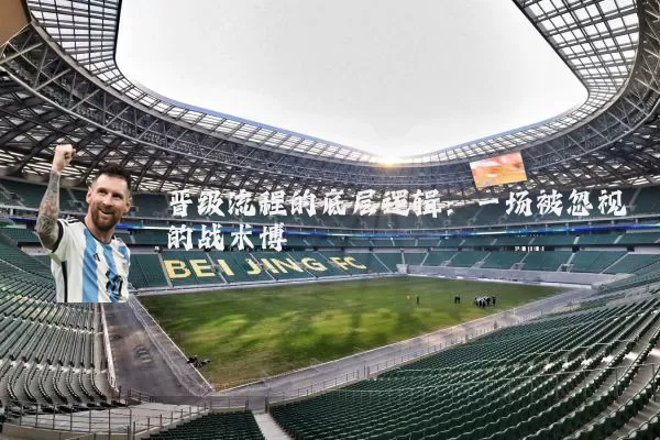 晋级流程的底层逻辑：一场被忽视的战术博弈
