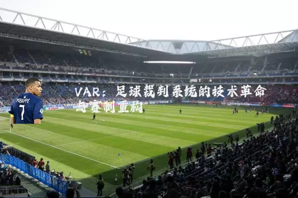 VAR:足球裁判系统的技术革命与赛制重构