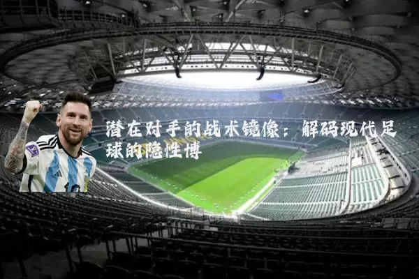 潜在对手的战术镜像:解码现代足球的隐性博弈