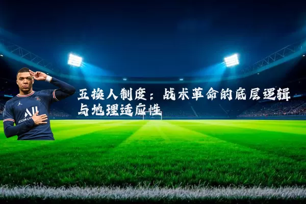 五换人制度：战术革命的底层逻辑与地理适应性