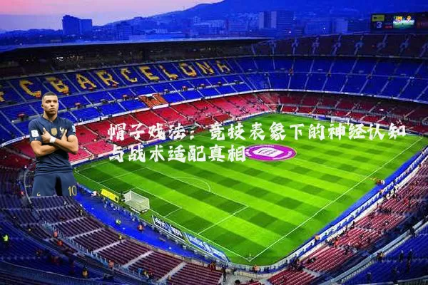 帽子戏法:竞技表象下的神经认知与战术适配真相