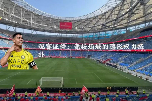 观赛证件:竞技场域的隐形权力拓扑