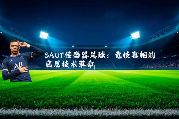 SAOT传感器足球:竞技真相的底层技术革命
