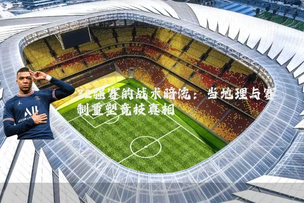 32强赛的战术暗流:当地理与赛制重塑竞技真相