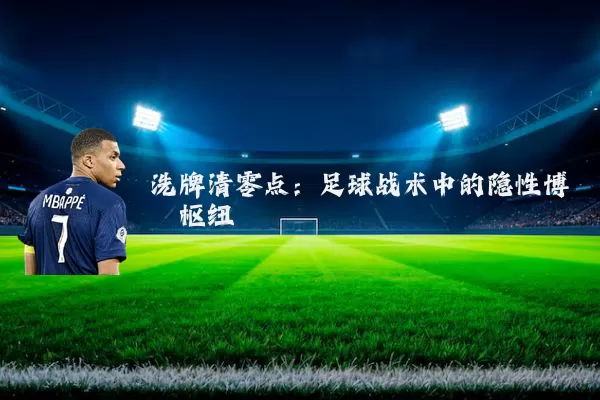 洗牌清零点:足球战术中的隐性博弈枢纽
