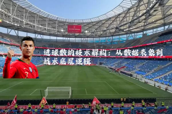 进球数的技术解构:从数据表象到战术底层逻辑