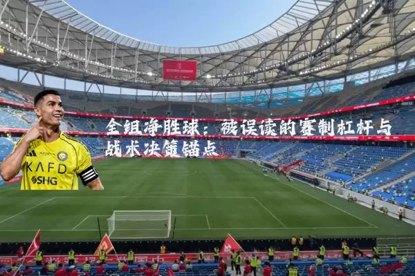 全组净胜球:被误读的赛制杠杆与战术决策锚点