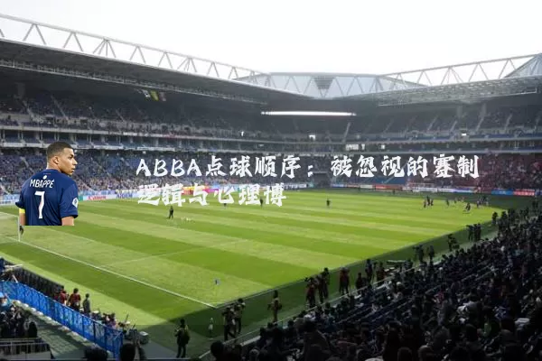 ABBA点球顺序:被忽视的赛制逻辑与心理博弈