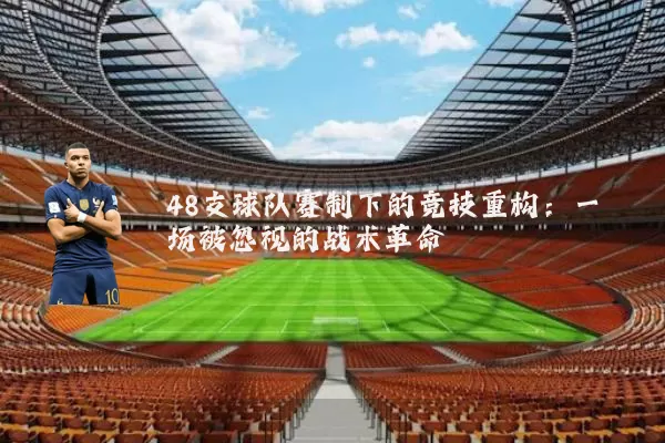 48支球队赛制下的竞技重构：一场被忽视的战术革命