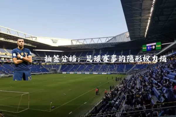 抽签分档:足球赛事的隐形权力场
