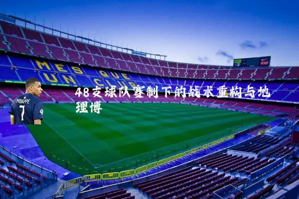 48支球队赛制下的战术重构与地理博弈