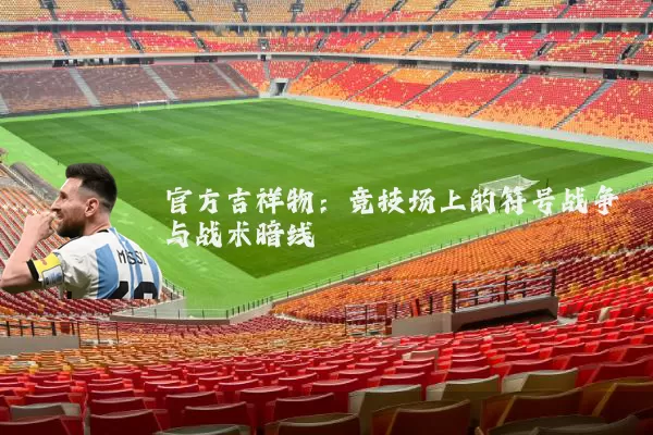 官方吉祥物:竞技场上的符号战争与战术暗线